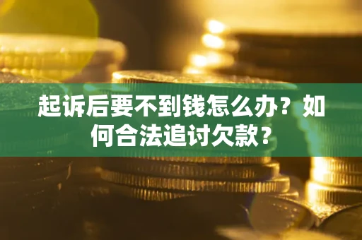 武汉起诉后要不到钱怎么办？如何合法追讨欠款？
