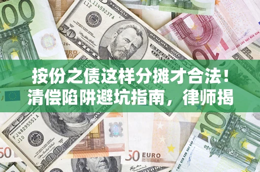 武汉按份之债这样分摊才合法！清偿陷阱避坑指南，律师揭秘关键条款