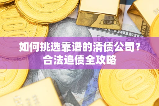 武汉如何挑选靠谱的清债公司？合法追债全攻略