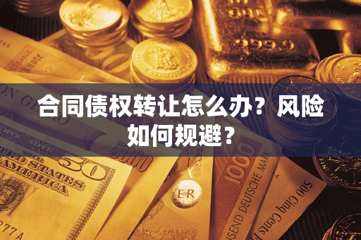武汉合同债权转让怎么办？风险如何规避？