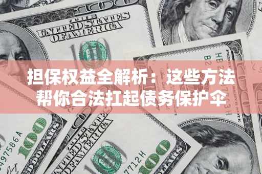 武汉担保权益全解析：这些方法帮你合法扛起债务保护伞