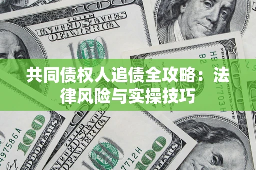 武汉共同债权人追债全攻略：法律风险与实操技巧
