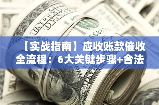 武汉【实战指南】应收账款催收全流程：6大关键步骤+合法回款技巧