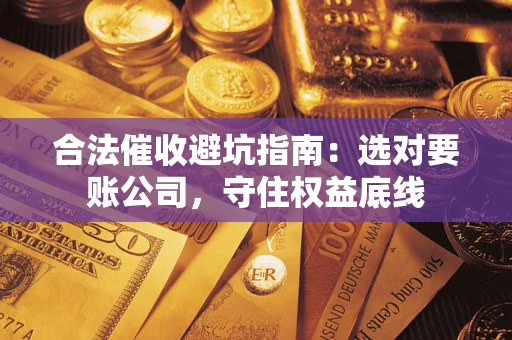 武汉合法催收避坑指南：选对要账公司，守住权益底线