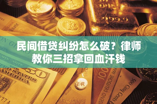 武汉民间借贷纠纷怎么破？律师教你三招拿回血汗钱