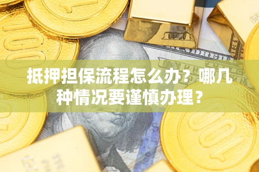 武汉抵押担保流程怎么办？哪几种情况要谨慎办理？