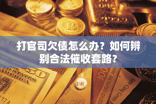 武汉打官司欠债怎么办？如何辨别合法催收套路？
