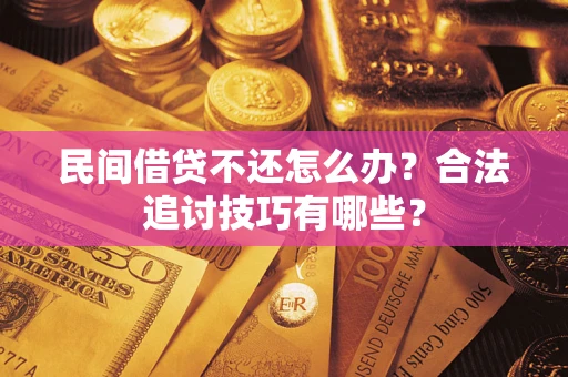 武汉民间借贷不还怎么办？合法追讨技巧有哪些？