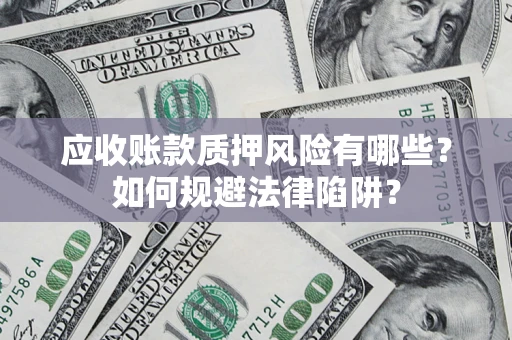 武汉应收账款质押风险有哪些？如何规避法律陷阱？