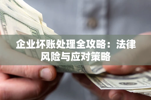 武汉企业坏账处理全攻略：法律风险与应对策略