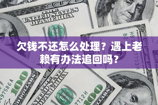 武汉欠钱不还怎么处理？遇上老赖有办法追回吗？