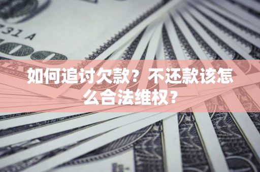 武汉如何追讨欠款？不还款该怎么合法维权？