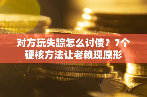 武汉对方玩失踪怎么讨债？7个硬核方法让老赖现原形