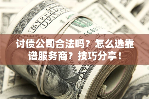 武汉讨债公司合法吗？怎么选靠谱服务商？技巧分享！