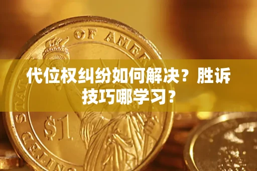 武汉代位权纠纷如何解决？胜诉技巧哪学习？
