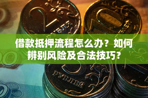 武汉借款抵押流程怎么办？如何辨别风险及合法技巧？