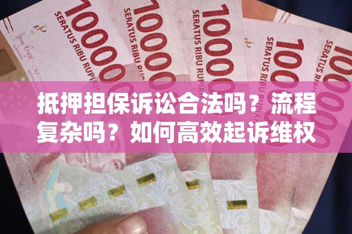 武汉抵押担保诉讼合法吗？流程复杂吗？如何高效起诉维权？