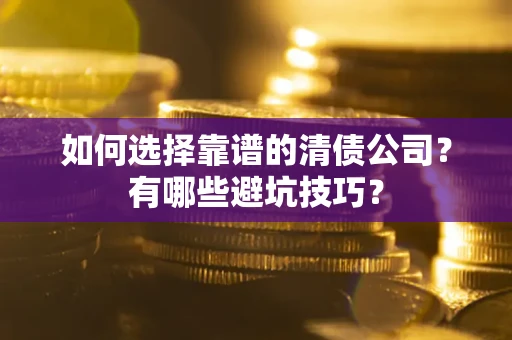 武汉如何选择靠谱的清债公司？有哪些避坑技巧？