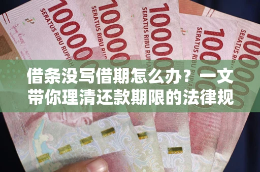 武汉借条没写借期怎么办？一文带你理清还款期限的法律规则