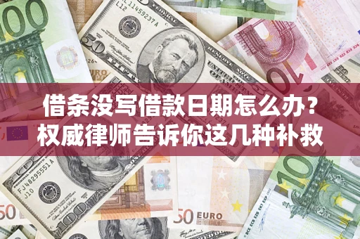 武汉借条没写借款日期怎么办？权威律师告诉你这几种补救方法！