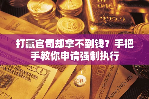 武汉打赢官司却拿不到钱？手把手教你申请强制执行