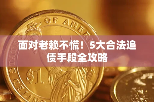 武汉面对老赖不慌！5大合法追债手段全攻略