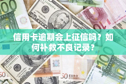 武汉信用卡逾期会上征信吗？如何补救不良记录？