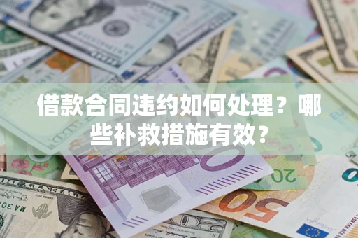 武汉借款合同违约如何处理？哪些补救措施有效？