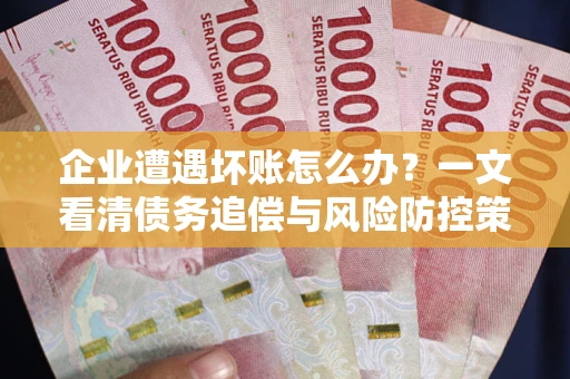 武汉企业遭遇坏账怎么办？一文看清债务追偿与风险防控策略