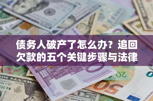 武汉债务人破产了怎么办？追回欠款的五个关键步骤与法律策略