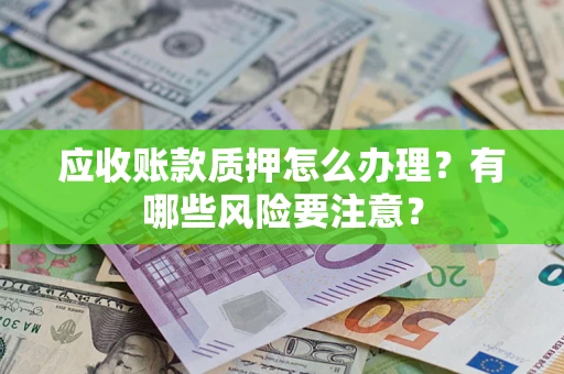 武汉应收账款质押怎么办理？有哪些风险要注意？