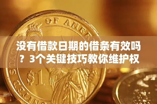 武汉没有借款日期的借条有效吗？3个关键技巧教你维护权益