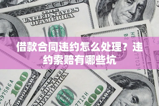 武汉借款合同违约怎么处理？违约索赔有哪些坑