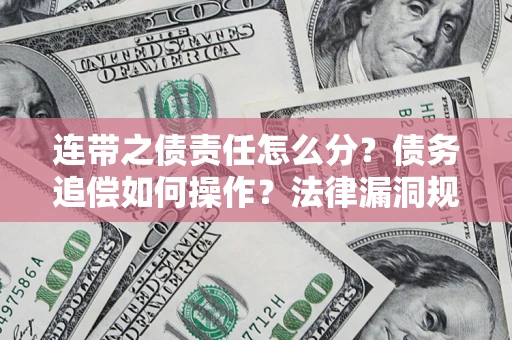 武汉连带之债责任怎么分？债务追偿如何操作？法律漏洞规避指南