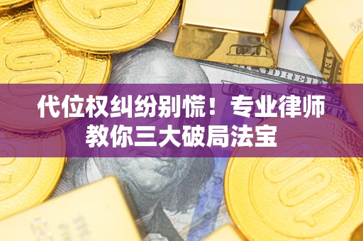 武汉代位权纠纷别慌！专业律师教你三大破局法宝
