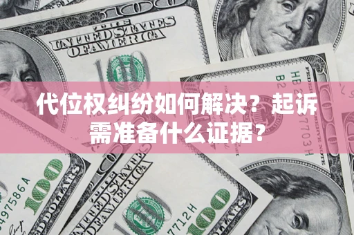 武汉代位权纠纷如何解决？起诉需准备什么证据？