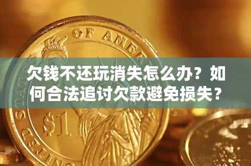武汉欠钱不还玩消失怎么办？如何合法追讨欠款避免损失？
