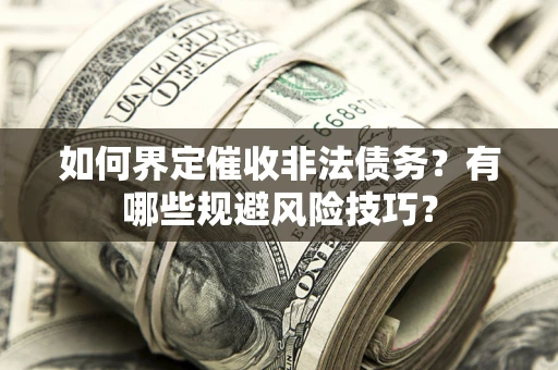 武汉如何界定催收非法债务？有哪些规避风险技巧？