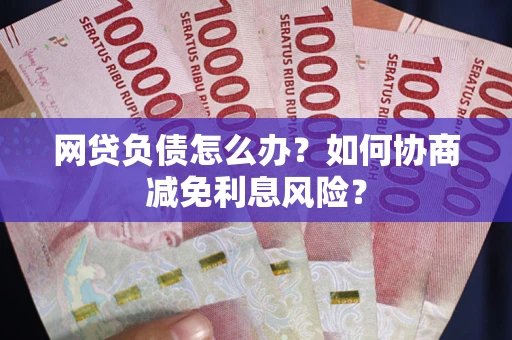 武汉网贷负债怎么办？如何协商减免利息风险？