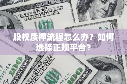 武汉股权质押流程怎么办？如何选择正规平台？