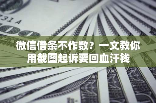 武汉微信借条不作数？一文教你用截图起诉要回血汗钱
