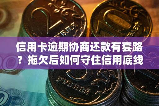 武汉信用卡逾期协商还款有套路？拖欠后如何守住信用底线？