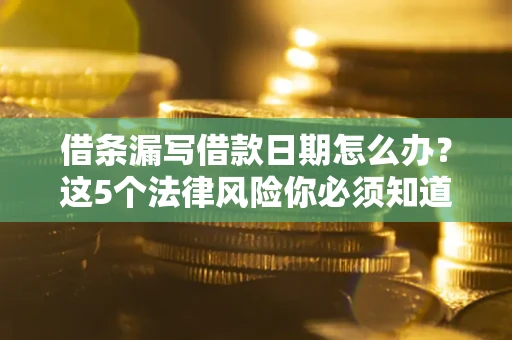 武汉借条漏写借款日期怎么办？这5个法律风险你必须知道