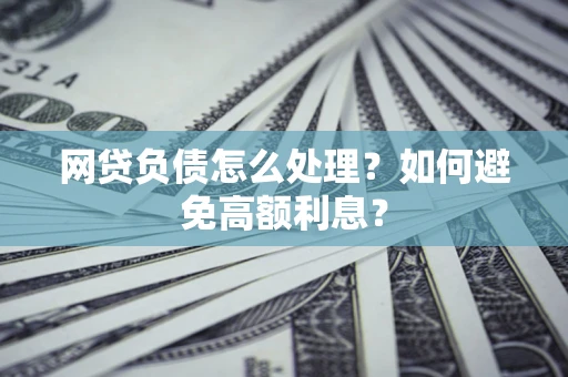 武汉网贷负债怎么处理？如何避免高额利息？