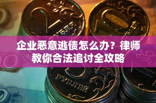 武汉企业恶意逃债怎么办？律师教你合法追讨全攻略