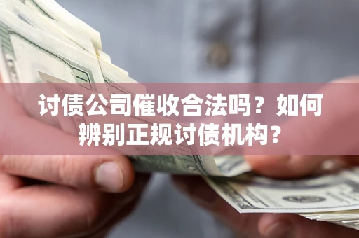 武汉讨债公司催收合法吗？如何辨别正规讨债机构？