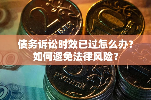 武汉债务诉讼时效已过怎么办？如何避免法律风险？