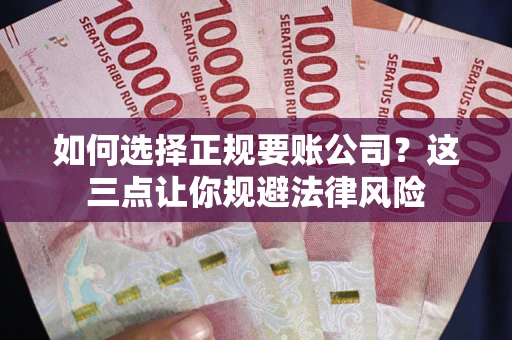武汉如何选择正规要账公司？这三点让你规避法律风险