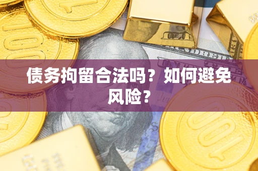 武汉债务拘留合法吗？如何避免风险？
