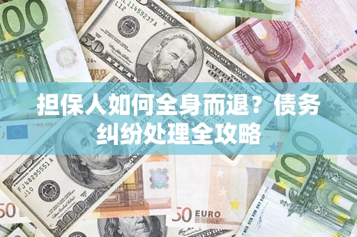 武汉担保人如何全身而退？债务纠纷处理全攻略